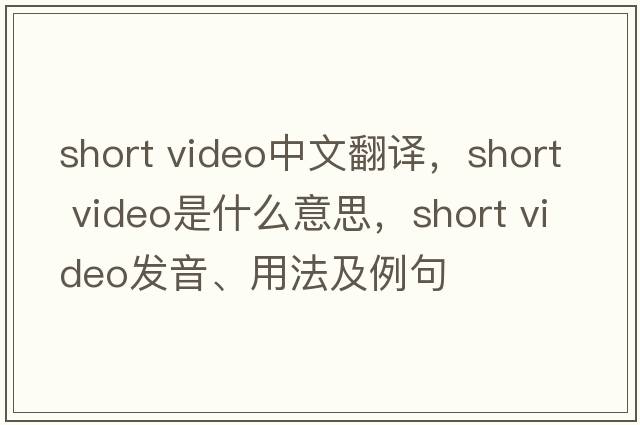 short video中文翻譯，short video是什么意思，short video發(fā)音、用法及例句