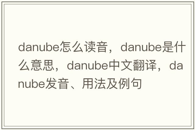danube怎么讀音，Danube是什么意思，Danube中文翻譯，Danube發(fā)音、用法及例句
