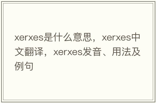 XERXES是什么意思，XERXES中文翻譯，XERXES發(fā)音、用法及例句