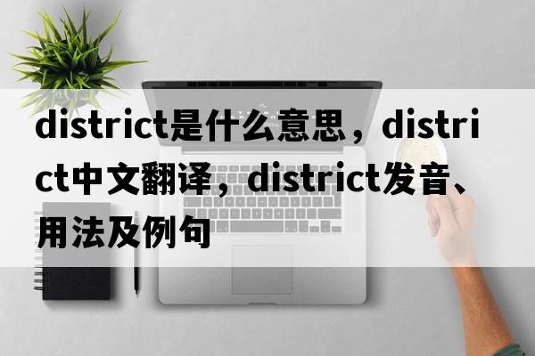 district是什么意思，district中文翻譯，district發(fā)音、用法及例句