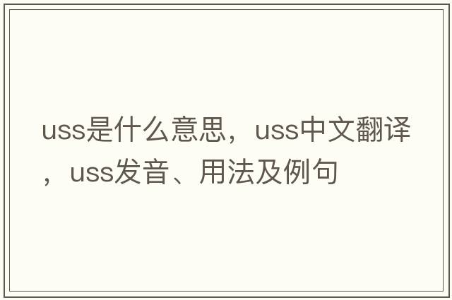 USS是什么意思，USS中文翻譯，USS發(fā)音、用法及例句
