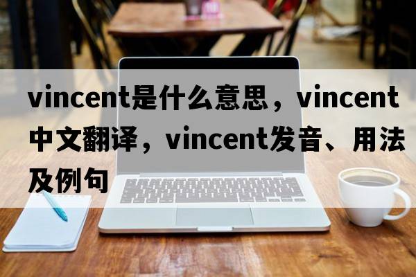 Vincent是什么意思，Vincent中文翻譯，Vincent發(fā)音、用法及例句