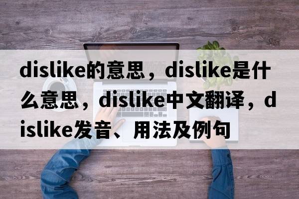 dislike的意思，dislike是什么意思，dislike中文翻譯，dislike發(fā)音、用法及例句