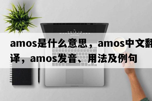 Amos是什么意思，Amos中文翻譯，Amos發(fā)音、用法及例句