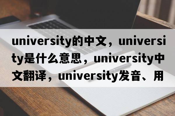 university的中文，university是什么意思，university中文翻譯，university發(fā)音、用法及例句