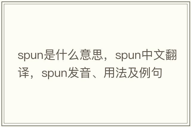spun是什么意思，spun中文翻譯，spun發(fā)音、用法及例句