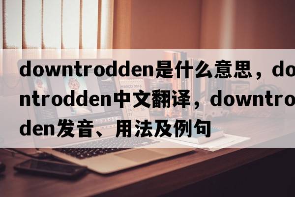 downtrodden是什么意思，downtrodden中文翻譯，downtrodden發(fā)音、用法及例句