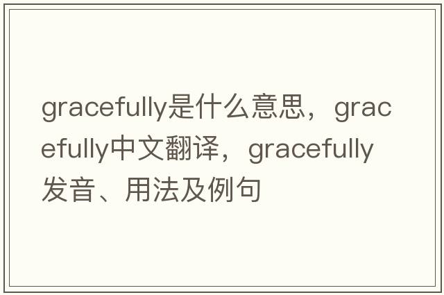 gracefully是什么意思，gracefully中文翻譯，gracefully發(fā)音、用法及例句