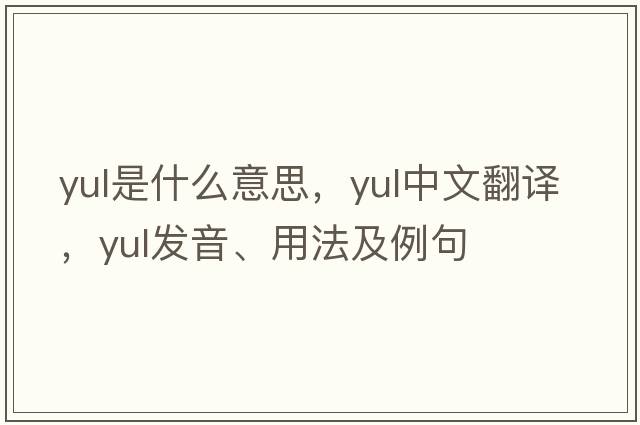 YUL是什么意思，YUL中文翻譯，YUL發(fā)音、用法及例句