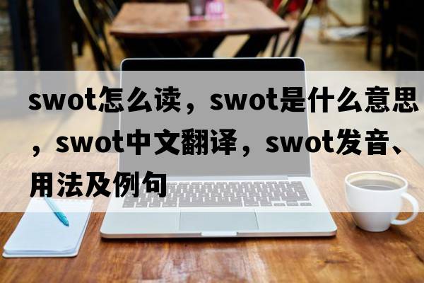 swot怎么讀，swot是什么意思，swot中文翻譯，swot發(fā)音、用法及例句