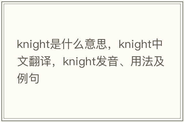 knight是什么意思，knight中文翻譯，knight發(fā)音、用法及例句