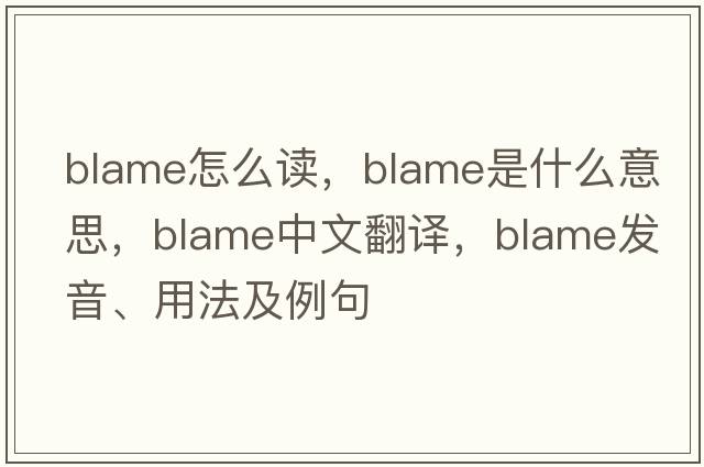 blame怎么讀，blame是什么意思，blame中文翻譯，blame發(fā)音、用法及例句