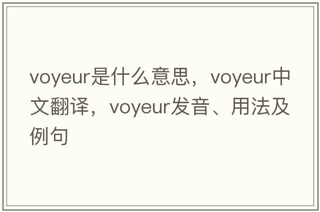 voyeur是什么意思，voyeur中文翻譯，voyeur發(fā)音、用法及例句