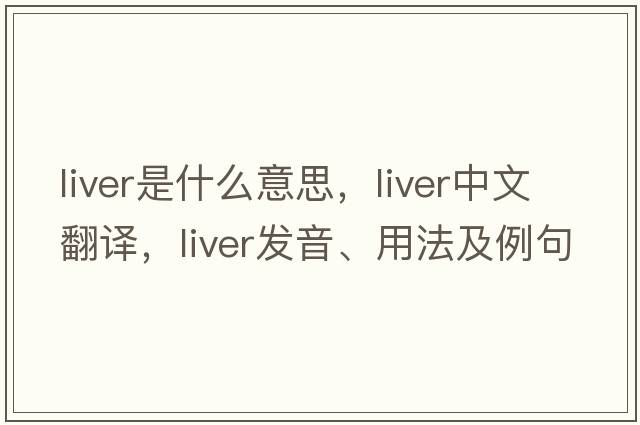 liver是什么意思，liver中文翻譯，liver發(fā)音、用法及例句