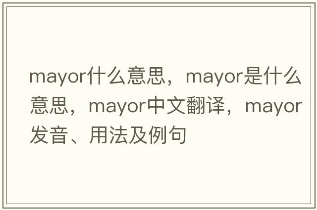mayor什么意思，mayor是什么意思，mayor中文翻譯，mayor發(fā)音、用法及例句