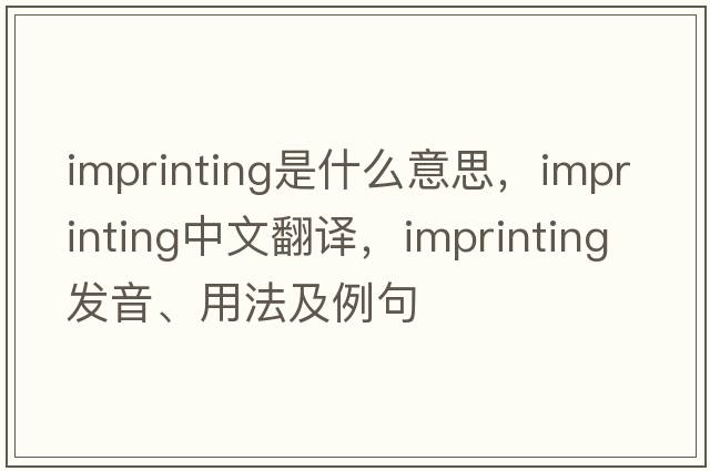imprinting是什么意思，imprinting中文翻譯，imprinting發(fā)音、用法及例句