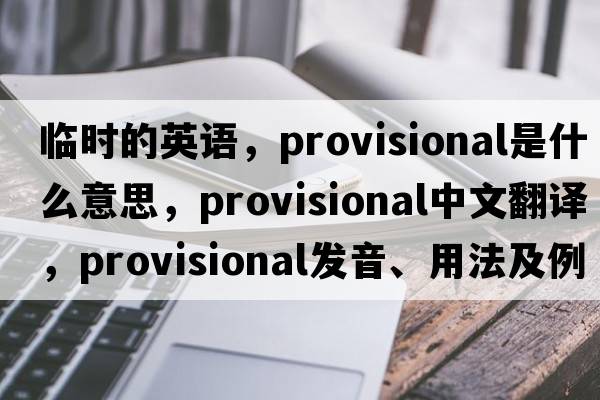 臨時(shí)的英語(yǔ)，provisional是什么意思，provisional中文翻譯，provisional發(fā)音、用法及例句