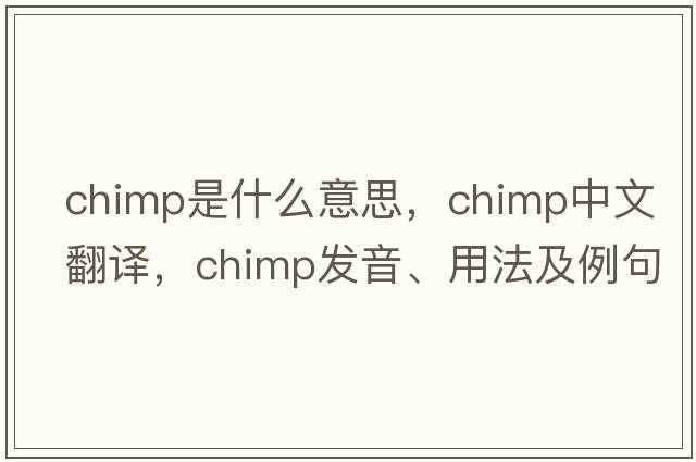 chimp是什么意思，chimp中文翻譯，chimp發(fā)音、用法及例句
