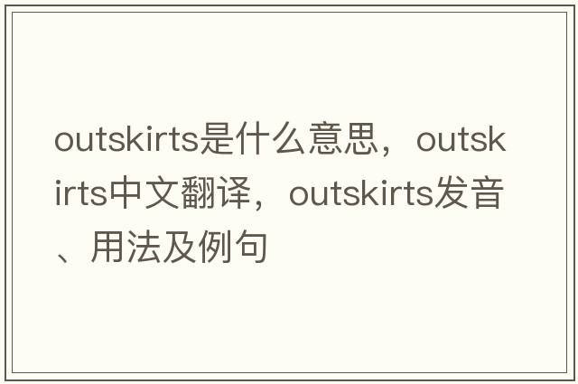 outskirts是什么意思，outskirts中文翻譯，outskirts發(fā)音、用法及例句