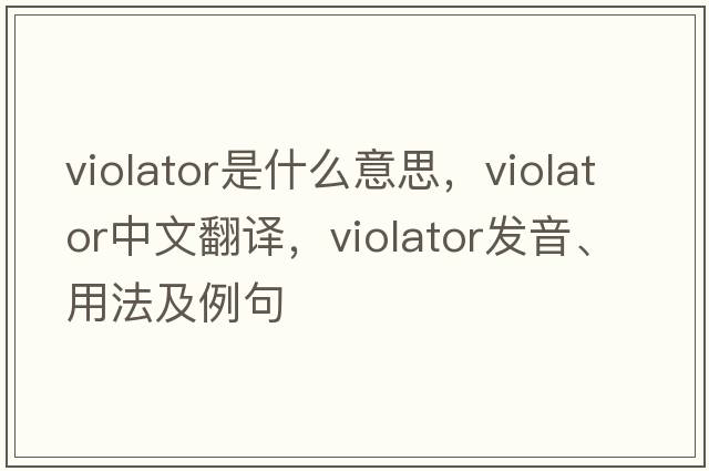 violator是什么意思，violator中文翻譯，violator發(fā)音、用法及例句