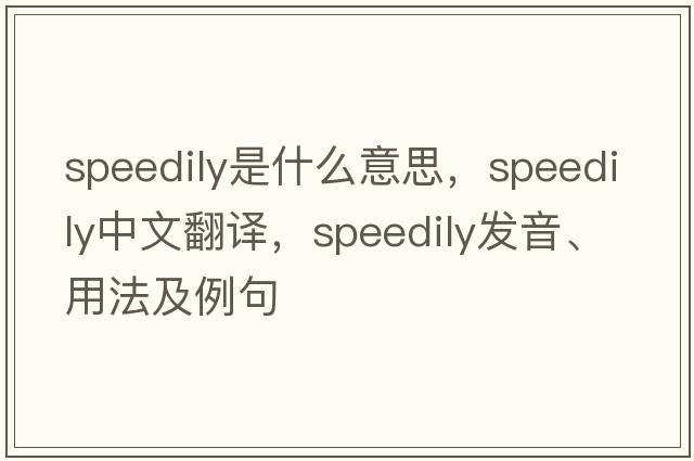 speedily是什么意思，speedily中文翻譯，speedily發(fā)音、用法及例句