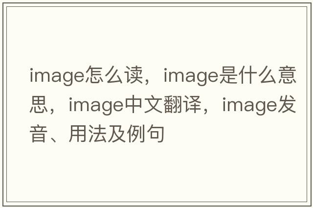 image怎么讀，image是什么意思，image中文翻譯，image發(fā)音、用法及例句