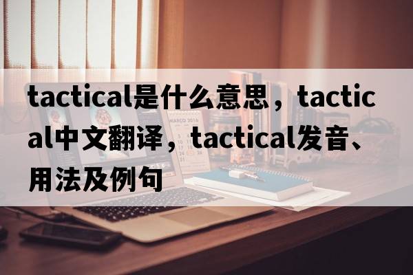 tactical是什么意思，tactical中文翻譯，tactical發(fā)音、用法及例句