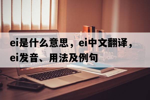 EI是什么意思，EI中文翻譯，EI發(fā)音、用法及例句