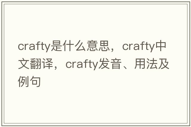 crafty是什么意思，crafty中文翻譯，crafty發(fā)音、用法及例句