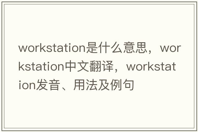 workstation是什么意思，workstation中文翻譯，workstation發(fā)音、用法及例句