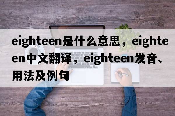 eighteen是什么意思，eighteen中文翻譯，eighteen發(fā)音、用法及例句