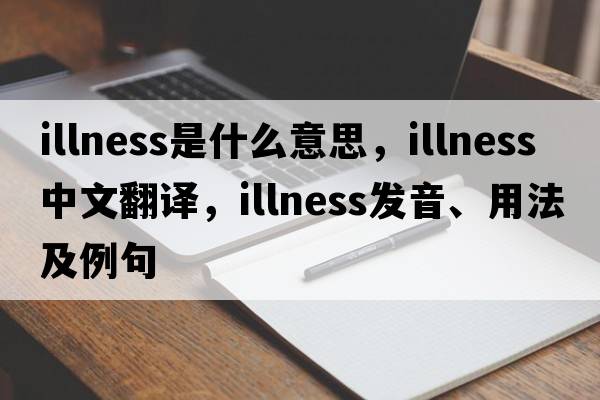 illness是什么意思，illness中文翻譯，illness發(fā)音、用法及例句