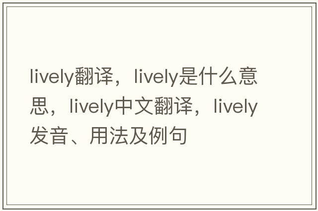 lively翻譯，lively是什么意思，lively中文翻譯，lively發(fā)音、用法及例句