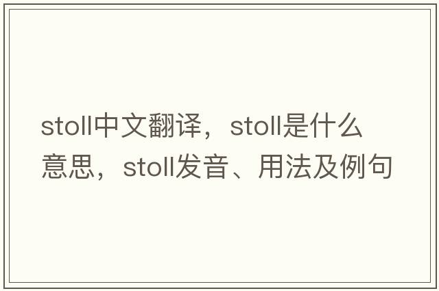 Stoll中文翻譯，Stoll是什么意思，Stoll發(fā)音、用法及例句