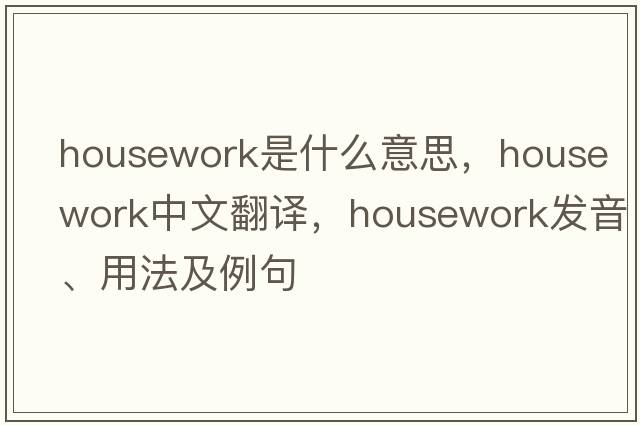 housework是什么意思，housework中文翻譯，housework發(fā)音、用法及例句