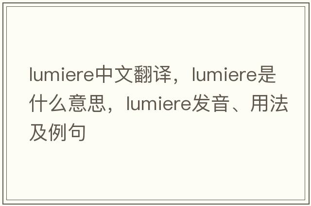 Lumiere中文翻譯，Lumiere是什么意思，Lumiere發(fā)音、用法及例句