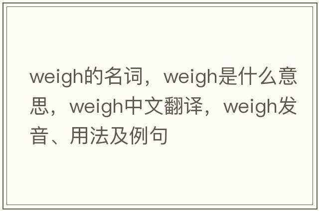 weigh的名詞，weigh是什么意思，weigh中文翻譯，weigh發(fā)音、用法及例句