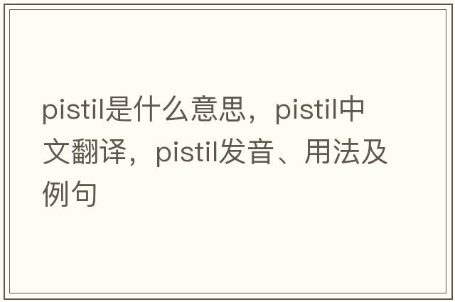 pistil是什么意思，pistil中文翻譯，pistil發(fā)音、用法及例句
