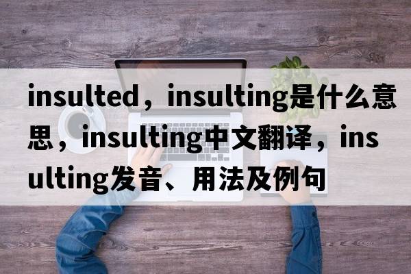 insulted，insulting是什么意思，insulting中文翻譯，insulting發(fā)音、用法及例句