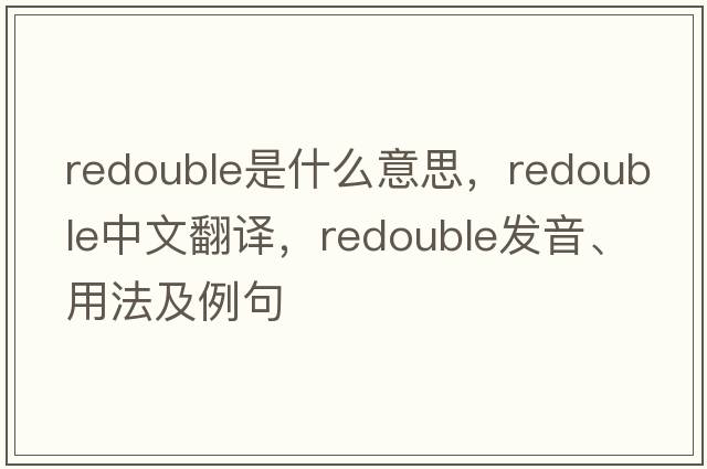 redouble是什么意思，redouble中文翻譯，redouble發(fā)音、用法及例句