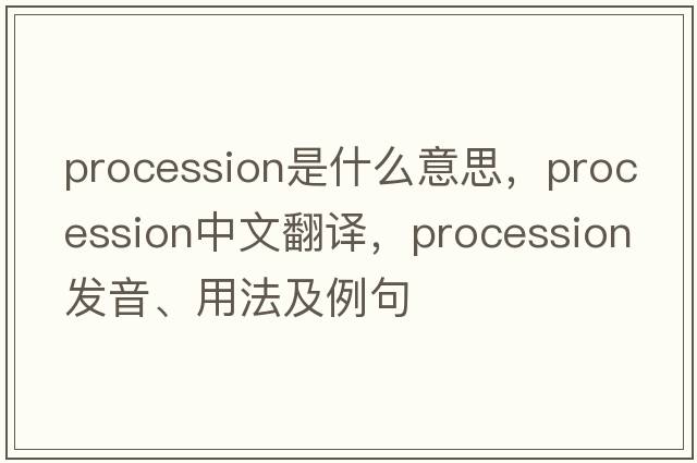 procession是什么意思，procession中文翻譯，procession發(fā)音、用法及例句