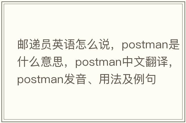 郵遞員英語(yǔ)怎么說(shuō)，postman是什么意思，postman中文翻譯，postman發(fā)音、用法及例句
