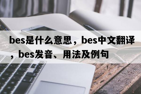 BES是什么意思，BES中文翻譯，BES發(fā)音、用法及例句