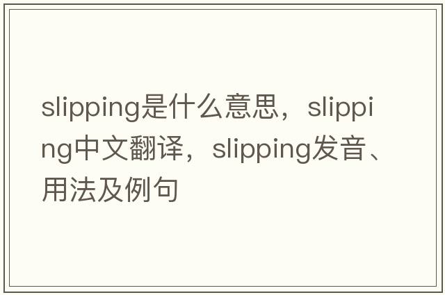 slipping是什么意思，slipping中文翻譯，slipping發(fā)音、用法及例句