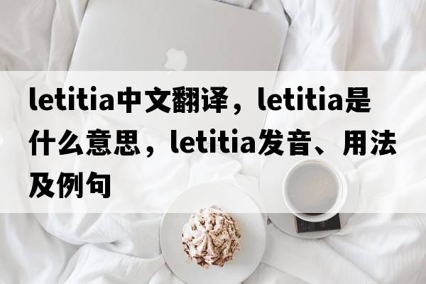 Letitia中文翻譯，Letitia是什么意思，Letitia發(fā)音、用法及例句