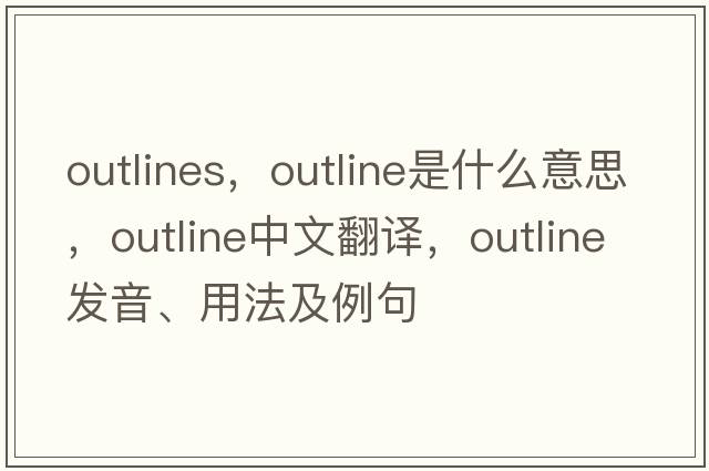 outlines，outline是什么意思，outline中文翻譯，outline發(fā)音、用法及例句