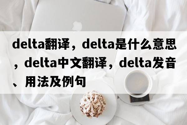 delta翻譯，delta是什么意思，delta中文翻譯，delta發(fā)音、用法及例句