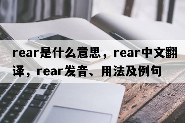 rear是什么意思，rear中文翻譯，rear發(fā)音、用法及例句