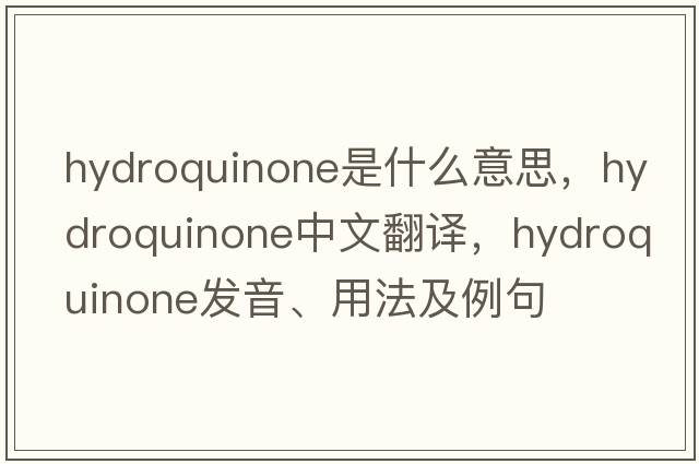hydroquinone是什么意思，hydroquinone中文翻譯，hydroquinone發(fā)音、用法及例句