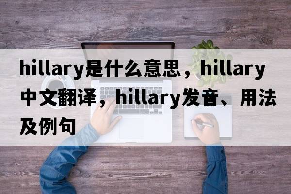 Hillary是什么意思，Hillary中文翻譯，Hillary發(fā)音、用法及例句